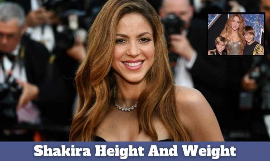 Shakira Height And Weight: Net Worth, Age, Husband, Kids & more